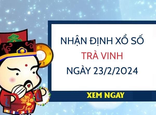 Nhận định xổ số Trà Vinh ngày 23/2/2024 hôm nay thứ 6