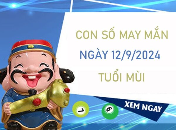 Con số may mắn tuổi Mùi 12/9/2024 ăn lộc ầm ầm